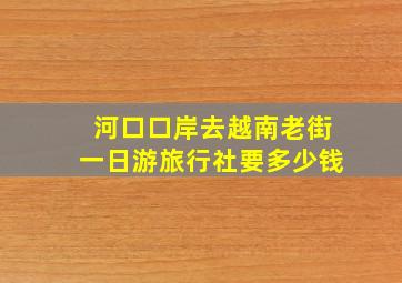 河口口岸去越南老街一日游旅行社要多少钱