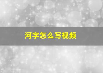 河字怎么写视频