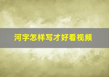 河字怎样写才好看视频