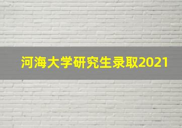 河海大学研究生录取2021