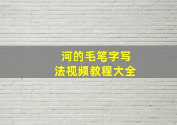 河的毛笔字写法视频教程大全