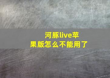 河豚live苹果版怎么不能用了