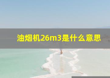 油烟机26m3是什么意思