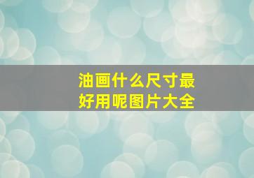 油画什么尺寸最好用呢图片大全