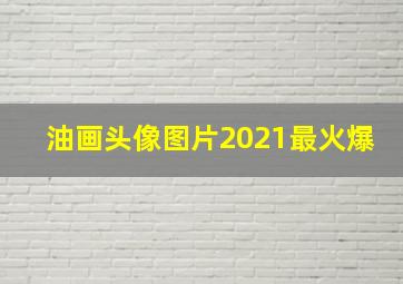 油画头像图片2021最火爆