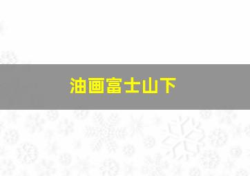 油画富士山下