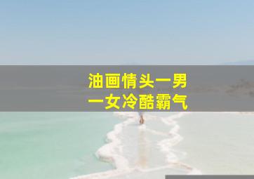 油画情头一男一女冷酷霸气