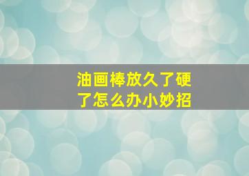 油画棒放久了硬了怎么办小妙招