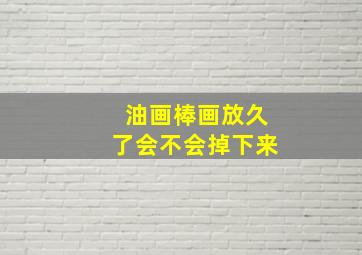 油画棒画放久了会不会掉下来