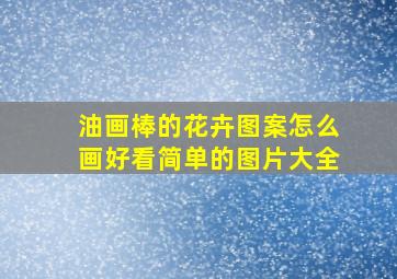 油画棒的花卉图案怎么画好看简单的图片大全