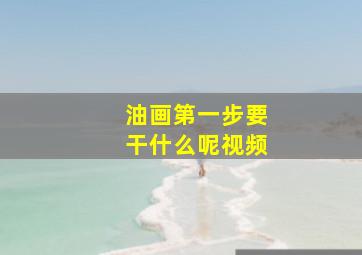 油画第一步要干什么呢视频