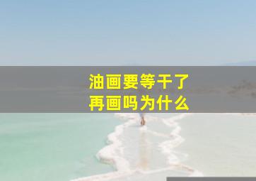 油画要等干了再画吗为什么