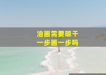 油画需要晾干一步画一步吗