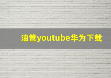 油管youtube华为下载