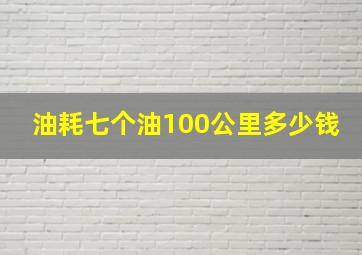 油耗七个油100公里多少钱