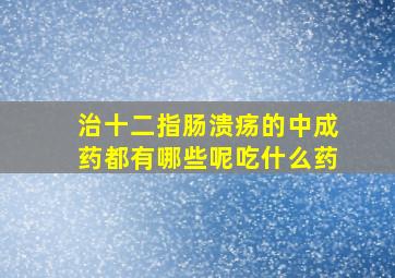 治十二指肠溃疡的中成药都有哪些呢吃什么药