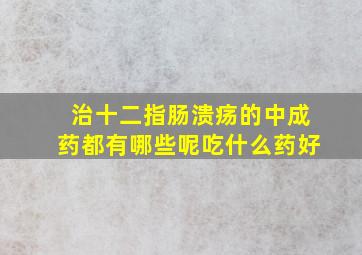 治十二指肠溃疡的中成药都有哪些呢吃什么药好