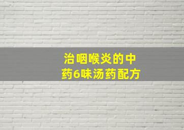 治咽喉炎的中药6味汤药配方