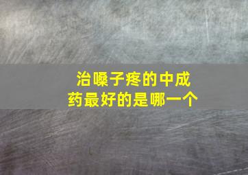 治嗓子疼的中成药最好的是哪一个