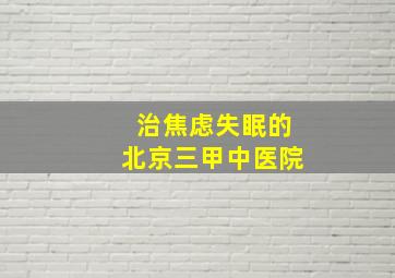 治焦虑失眠的北京三甲中医院