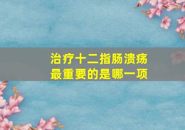 治疗十二指肠溃疡最重要的是哪一项