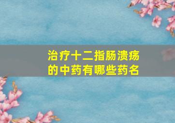 治疗十二指肠溃疡的中药有哪些药名