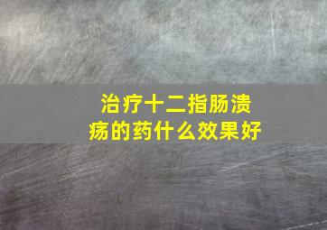 治疗十二指肠溃疡的药什么效果好