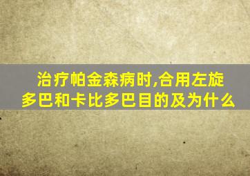 治疗帕金森病时,合用左旋多巴和卡比多巴目的及为什么