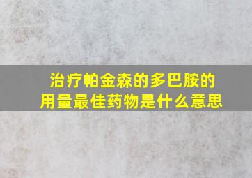 治疗帕金森的多巴胺的用量最佳药物是什么意思