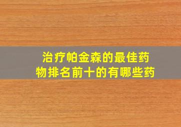 治疗帕金森的最佳药物排名前十的有哪些药