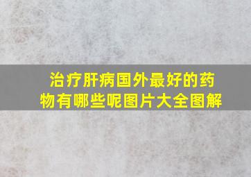 治疗肝病国外最好的药物有哪些呢图片大全图解