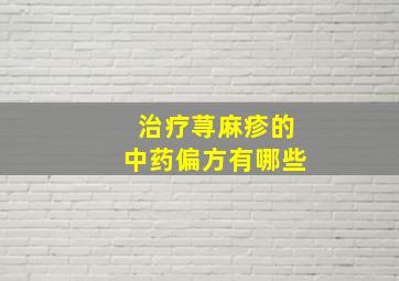 治疗荨麻疹的中药偏方有哪些