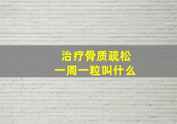 治疗骨质疏松一周一粒叫什么