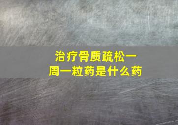 治疗骨质疏松一周一粒药是什么药