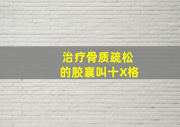 治疗骨质疏松的胶襄叫十X格