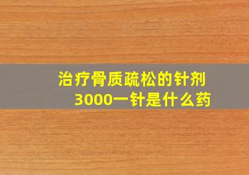 治疗骨质疏松的针剂3000一针是什么药