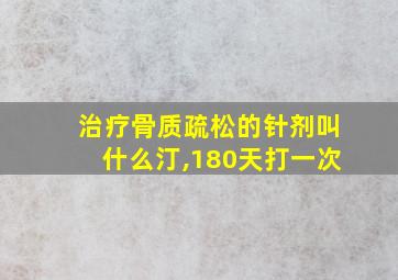 治疗骨质疏松的针剂叫什么汀,180天打一次