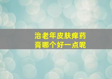 治老年皮肤痒药膏哪个好一点呢