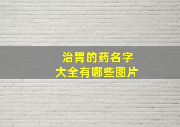 治胃的药名字大全有哪些图片