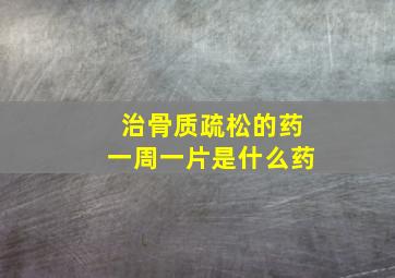 治骨质疏松的药一周一片是什么药