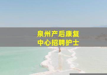 泉州产后康复中心招聘护士