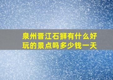 泉州晋江石狮有什么好玩的景点吗多少钱一天