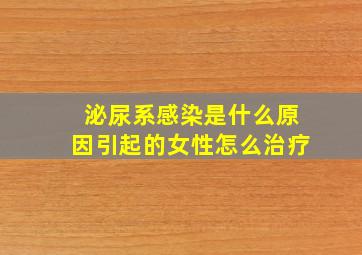 泌尿系感染是什么原因引起的女性怎么治疗