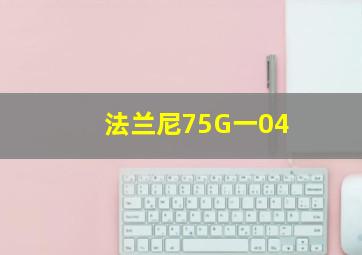 法兰尼75G一04