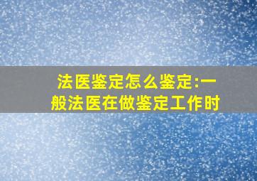 法医鉴定怎么鉴定:一般法医在做鉴定工作时