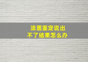 法医鉴定说出不了结果怎么办