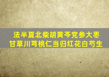 法半夏北柴胡黄芩党参大枣甘草川芎桃仁当归红花白芍生