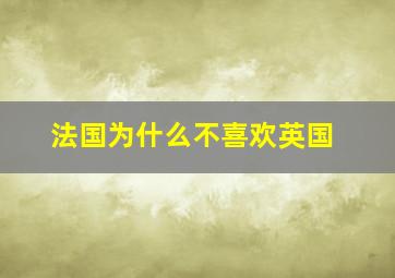 法国为什么不喜欢英国