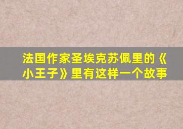 法国作家圣埃克苏佩里的《小王子》里有这样一个故事