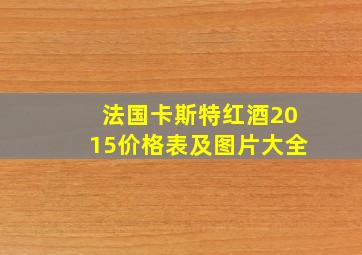 法国卡斯特红酒2015价格表及图片大全